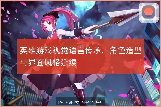 英雄游戏视觉语言传承，角色造型与界面风格延续