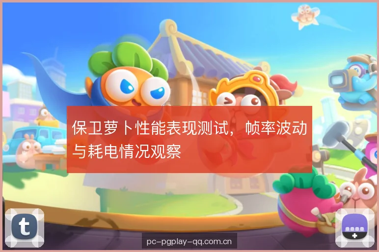 保卫萝卜性能表现测试,帧率波动与耗电情况观察 保卫萝卜性能表现测试,帧率波动与耗电情况观察